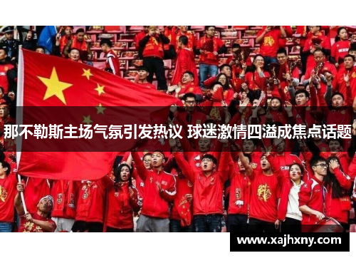 那不勒斯主场气氛引发热议 球迷激情四溢成焦点话题
