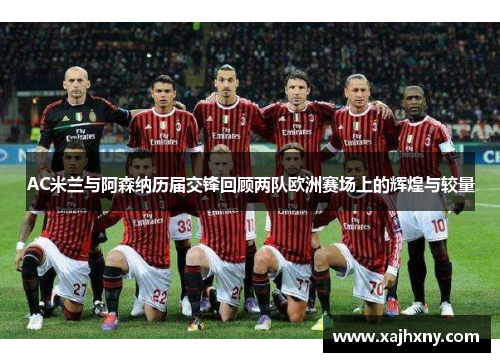 AC米兰与阿森纳历届交锋回顾两队欧洲赛场上的辉煌与较量