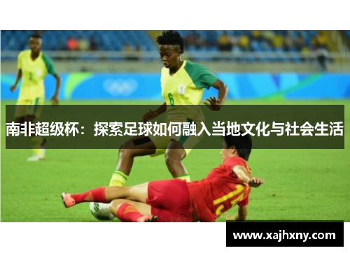南非超级杯：探索足球如何融入当地文化与社会生活