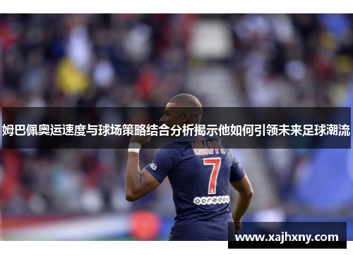 姆巴佩奥运速度与球场策略结合分析揭示他如何引领未来足球潮流