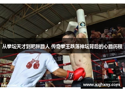 从拳坛天才到肥胖路人 传奇拳王跌落神坛背后的心路历程
