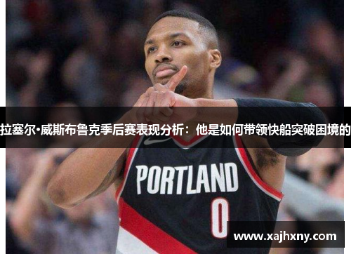 拉塞尔·威斯布鲁克季后赛表现分析：他是如何带领快船突破困境的