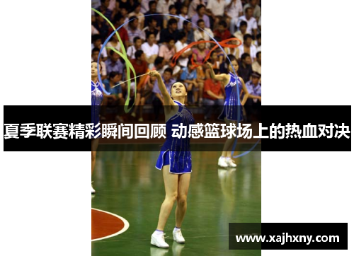 夏季联赛精彩瞬间回顾 动感篮球场上的热血对决
