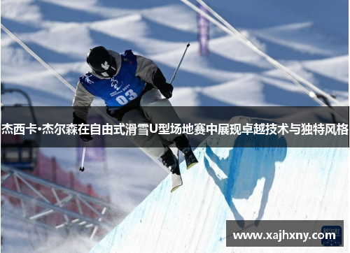 杰西卡·杰尔森在自由式滑雪U型场地赛中展现卓越技术与独特风格