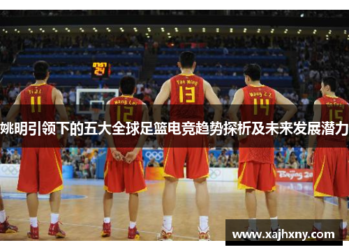 姚明引领下的五大全球足篮电竞趋势探析及未来发展潜力