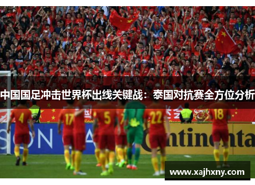 中国国足冲击世界杯出线关键战：泰国对抗赛全方位分析