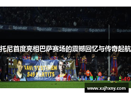托尼首度亮相巴萨赛场的震撼回忆与传奇起航