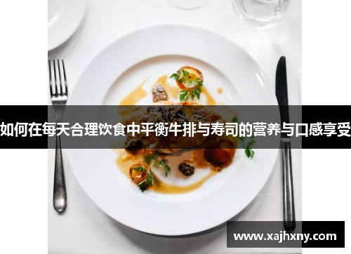 如何在每天合理饮食中平衡牛排与寿司的营养与口感享受