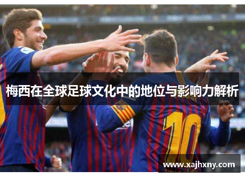 梅西在全球足球文化中的地位与影响力解析