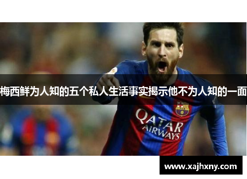 梅西鲜为人知的五个私人生活事实揭示他不为人知的一面
