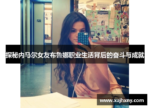 探秘内马尔女友布鲁娜职业生活背后的奋斗与成就