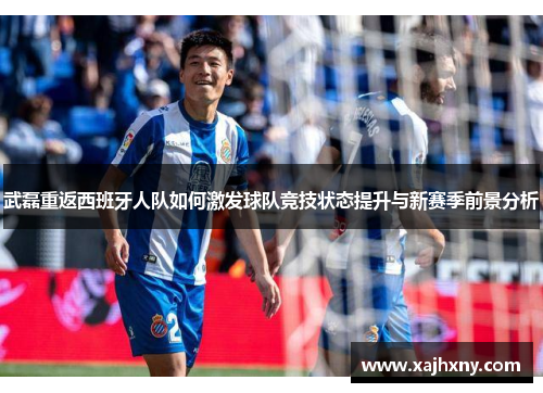 武磊重返西班牙人队如何激发球队竞技状态提升与新赛季前景分析