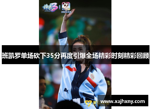 班凯罗单场砍下35分再度引爆全场精彩时刻精彩回顾
