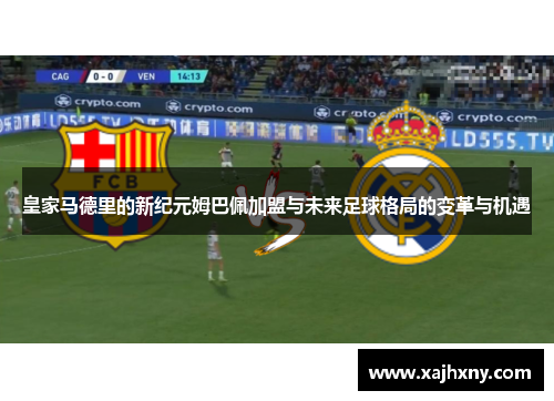 皇家马德里的新纪元姆巴佩加盟与未来足球格局的变革与机遇