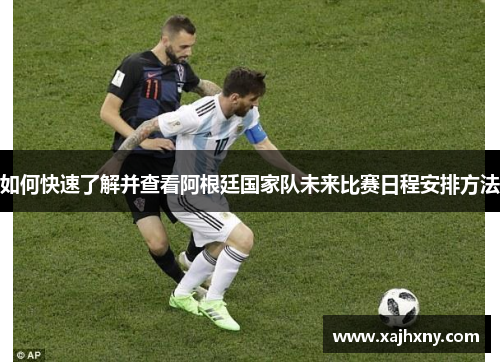 如何快速了解并查看阿根廷国家队未来比赛日程安排方法