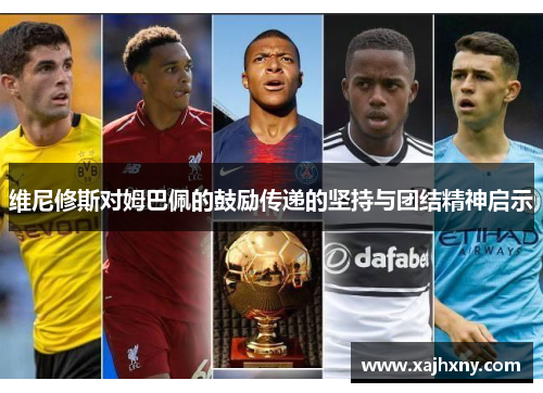 维尼修斯对姆巴佩的鼓励传递的坚持与团结精神启示