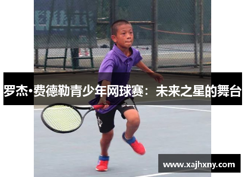 罗杰·费德勒青少年网球赛：未来之星的舞台