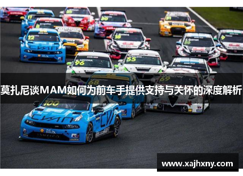 莫扎尼谈MAM如何为前车手提供支持与关怀的深度解析
