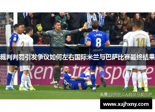 裁判判罚引发争议如何左右国际米兰与巴萨比赛最终结果