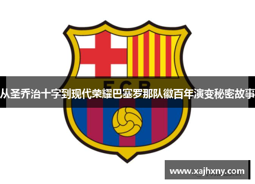 从圣乔治十字到现代荣耀巴塞罗那队徽百年演变秘密故事