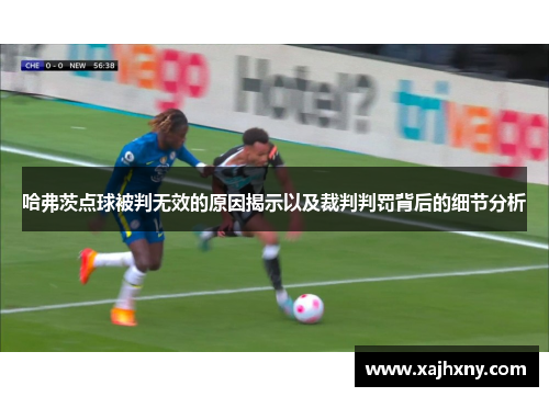 哈弗茨点球被判无效的原因揭示以及裁判判罚背后的细节分析