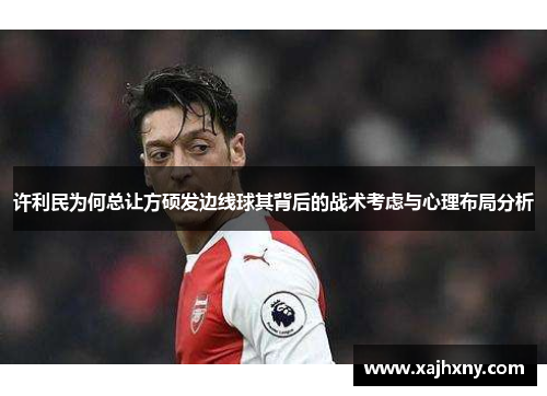 许利民为何总让方硕发边线球其背后的战术考虑与心理布局分析