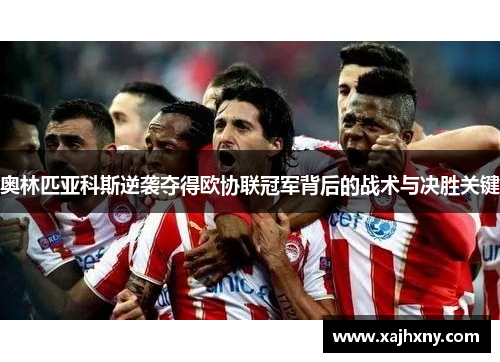 奥林匹亚科斯逆袭夺得欧协联冠军背后的战术与决胜关键
